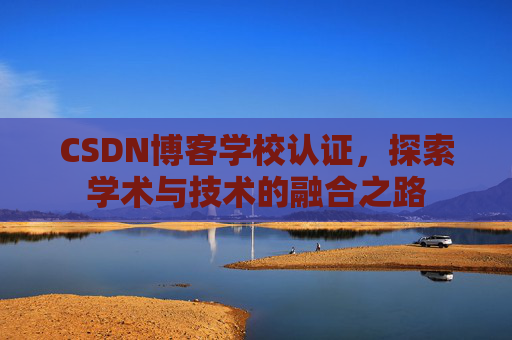 CSDN博客学校认证，探索学术与技术的融合之路