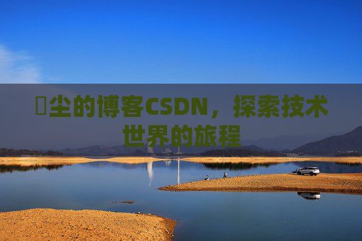 玦尘的博客CSDN,探索技术世界的旅程